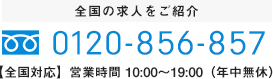 全国の求人をご紹介0120-856-857【全国対応】営業時間 10:00～19:00（年中無休）